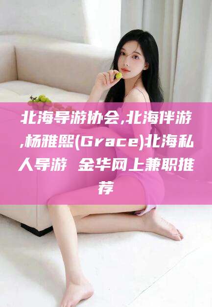 安吉北海导游协会,北海伴游,杨雅熙(Grace)北海私人导游 金华网上兼职推荐