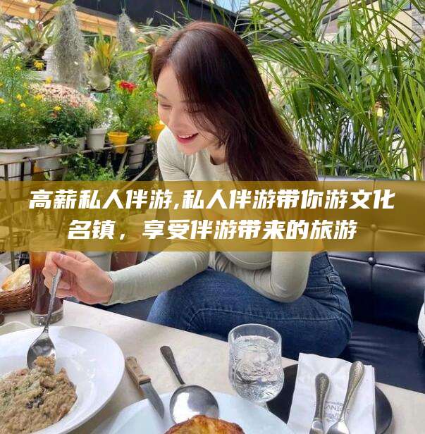 安吉高薪私人伴游,私人伴游带你游文化名镇，享受伴游带来的旅游