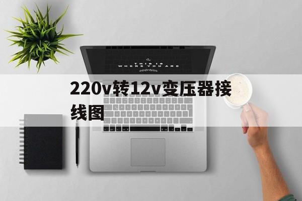 220v转12v变压器接线实物图最新资讯（谁能告诉我哪里有安吉220v转12v变压器接线图？）