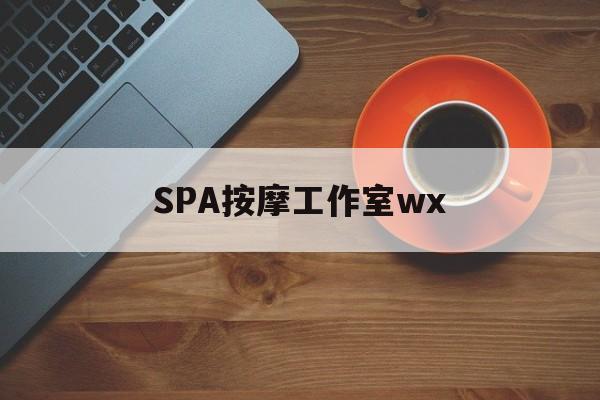 安吉什么是spa按摩最新资讯（谁能告诉我哪里有安吉SPA按摩工作室wx？）