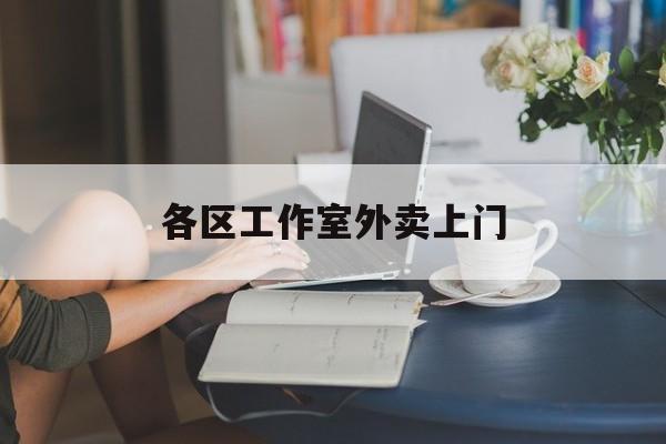 安吉上海工作室外卖微信最新资讯（谁能告诉我哪里有安吉各区工作室外卖上门？）
